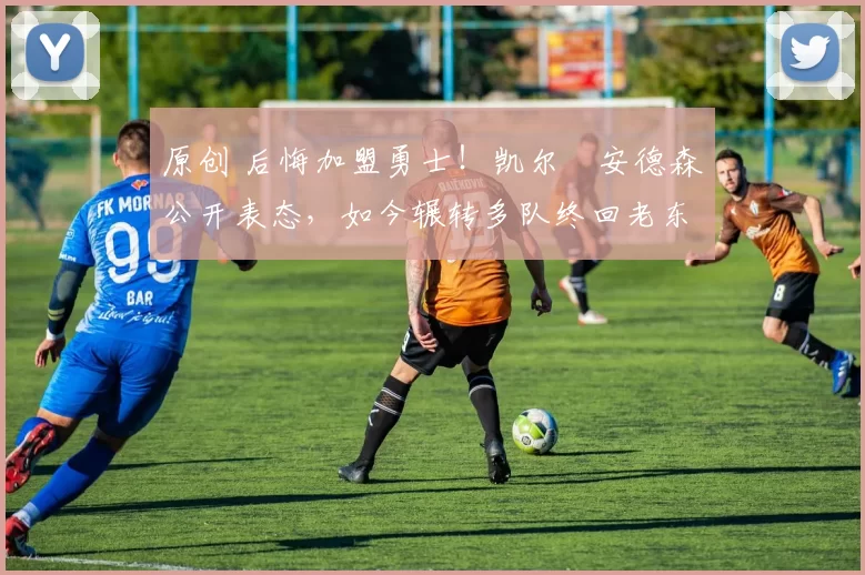 原创 后悔加盟勇士！凯尔・安德森公开表态，如今辗转多队终回老东家