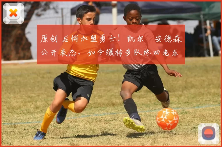 原创 后悔加盟勇士！凯尔・安德森公开表态，如今辗转多队终回老东家