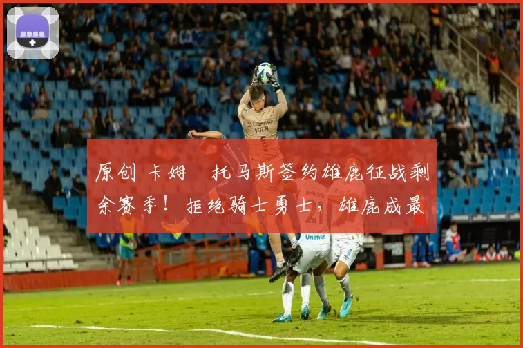 原创 卡姆・托马斯签约雄鹿征战剩余赛季！拒绝骑士勇士，雄鹿成最优选