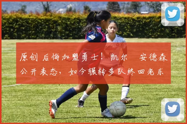 原创 后悔加盟勇士！凯尔・安德森公开表态，如今辗转多队终回老东家