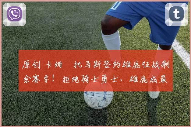 原创 卡姆・托马斯签约雄鹿征战剩余赛季！拒绝骑士勇士，雄鹿成最优选