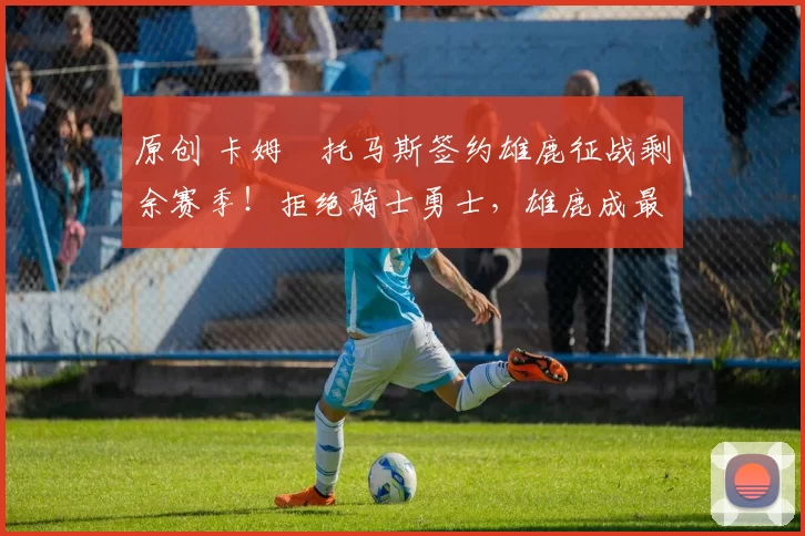 原创 卡姆・托马斯签约雄鹿征战剩余赛季！拒绝骑士勇士，雄鹿成最优选