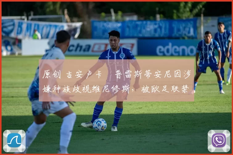 原创 吉安卢卡・普雷斯蒂安尼因涉嫌种族歧视维尼修斯，被欧足联禁赛