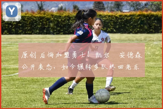 原创 后悔加盟勇士！凯尔・安德森公开表态，如今辗转多队终回老东家