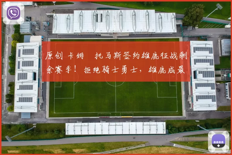 原创 卡姆・托马斯签约雄鹿征战剩余赛季！拒绝骑士勇士，雄鹿成最优选