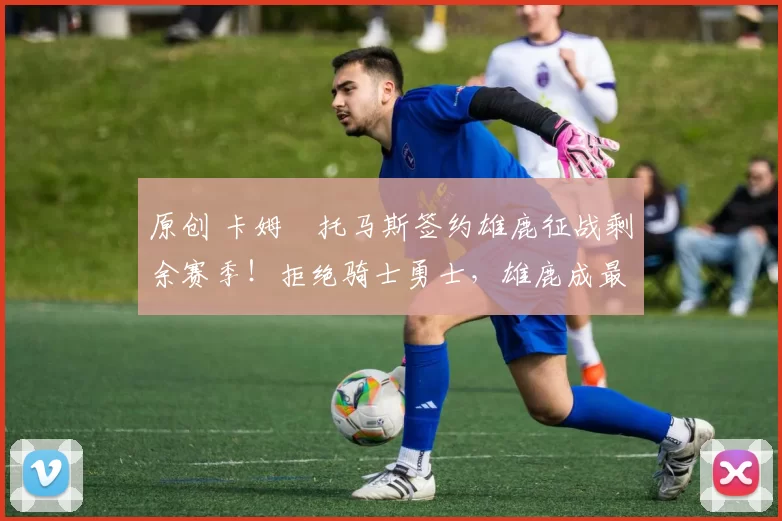 原创 卡姆・托马斯签约雄鹿征战剩余赛季!拒绝骑士勇士,雄鹿成最优选