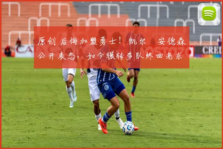 原创 后悔加盟勇士！凯尔・安德森公开表态，如今辗转多队终回老东家