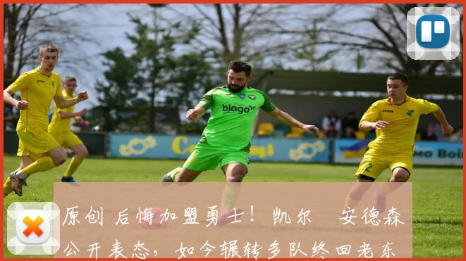 原创 后悔加盟勇士！凯尔・安德森公开表态，如今辗转多队终回老东家