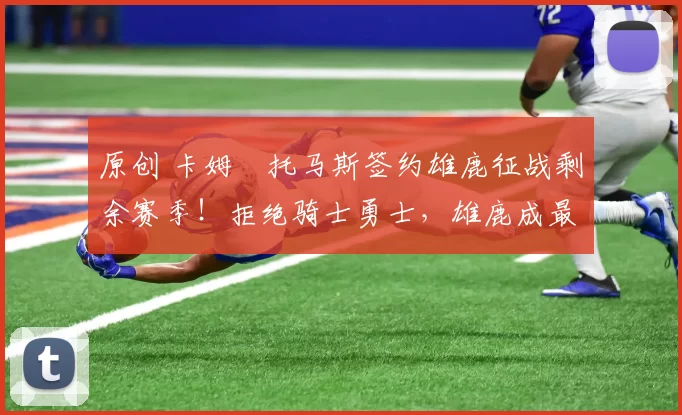 原创 卡姆・托马斯签约雄鹿征战剩余赛季！拒绝骑士勇士，雄鹿成最优选