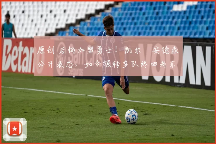 原创 后悔加盟勇士！凯尔・安德森公开表态，如今辗转多队终回老东家