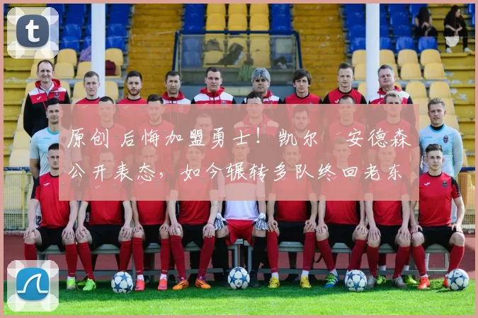 原创 后悔加盟勇士！凯尔・安德森公开表态，如今辗转多队终回老东家