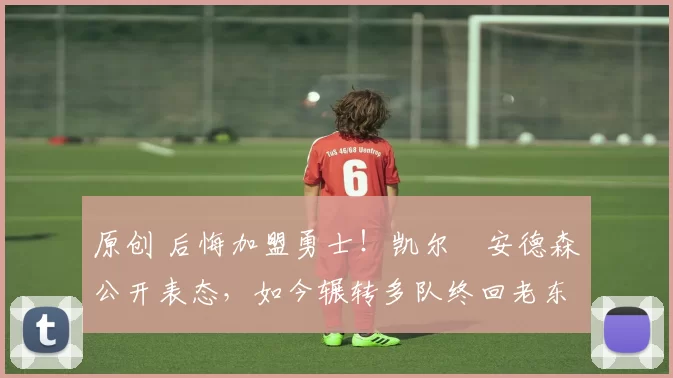 原创 后悔加盟勇士！凯尔・安德森公开表态，如今辗转多队终回老东家