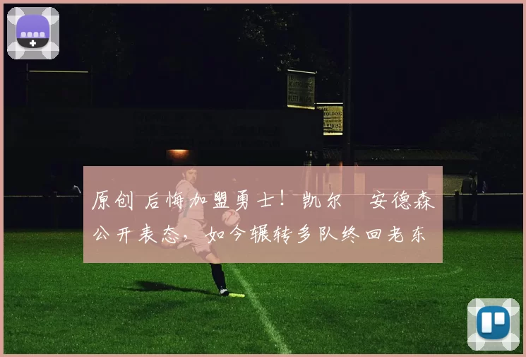 原创 后悔加盟勇士！凯尔・安德森公开表态，如今辗转多队终回老东家