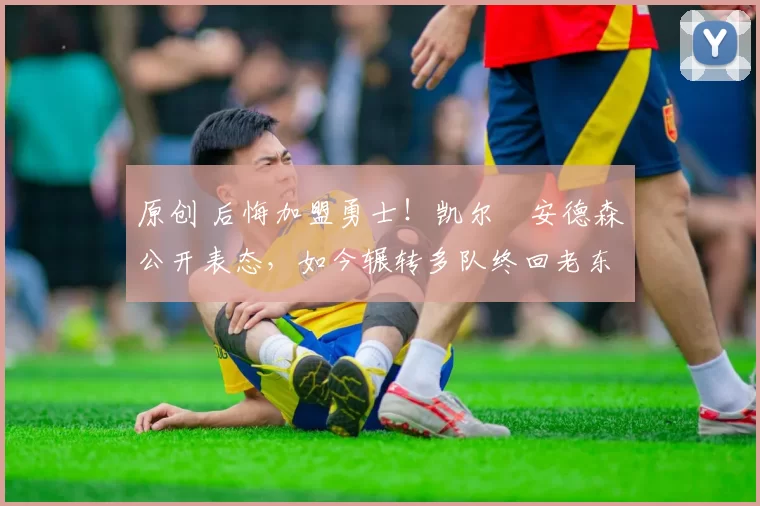 原创 后悔加盟勇士!凯尔・安德森公开表态,如今辗转多队终回老东家