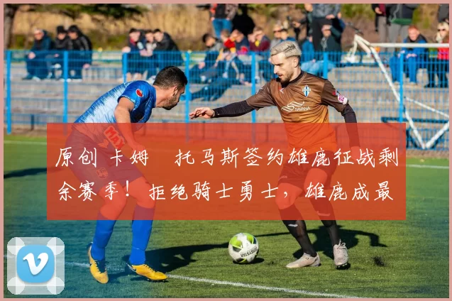 原创 卡姆・托马斯签约雄鹿征战剩余赛季！拒绝骑士勇士，雄鹿成最优选