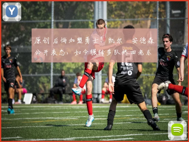 原创 后悔加盟勇士！凯尔・安德森公开表态，如今辗转多队终回老东家
