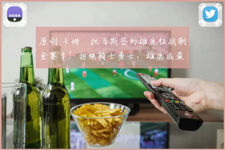原创 卡姆・托马斯签约雄鹿征战剩余赛季！拒绝骑士勇士，雄鹿成最优选