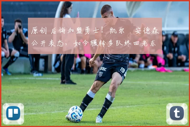 原创 后悔加盟勇士！凯尔・安德森公开表态，如今辗转多队终回老东家