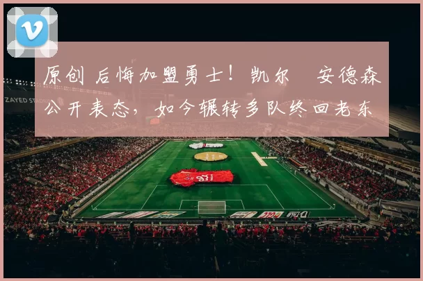 原创 后悔加盟勇士!凯尔・安德森公开表态,如今辗转多队终回老东家