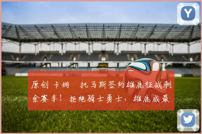 原创 卡姆・托马斯签约雄鹿征战剩余赛季！拒绝骑士勇士，雄鹿成最优选