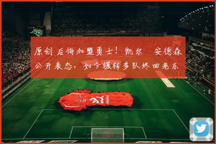 原创 后悔加盟勇士！凯尔・安德森公开表态，如今辗转多队终回老东家