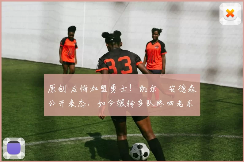 原创 后悔加盟勇士!凯尔・安德森公开表态,如今辗转多队终回老东家