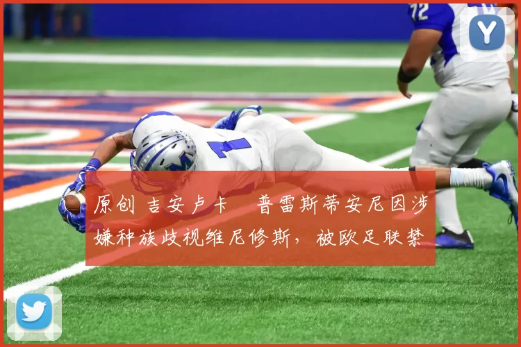 原创 吉安卢卡・普雷斯蒂安尼因涉嫌种族歧视维尼修斯,被欧足联禁赛