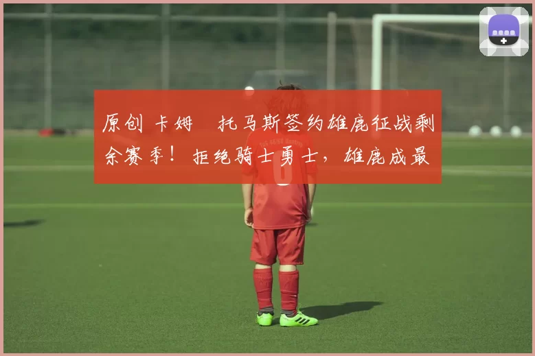 原创 卡姆・托马斯签约雄鹿征战剩余赛季！拒绝骑士勇士，雄鹿成最优选