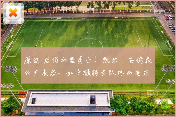 原创 后悔加盟勇士！凯尔・安德森公开表态，如今辗转多队终回老东家