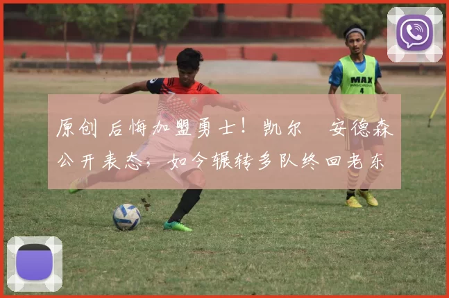 原创 后悔加盟勇士！凯尔・安德森公开表态，如今辗转多队终回老东家