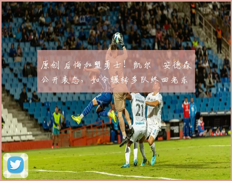 原创 后悔加盟勇士!凯尔・安德森公开表态,如今辗转多队终回老东家