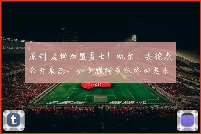 原创 后悔加盟勇士！凯尔・安德森公开表态，如今辗转多队终回老东家