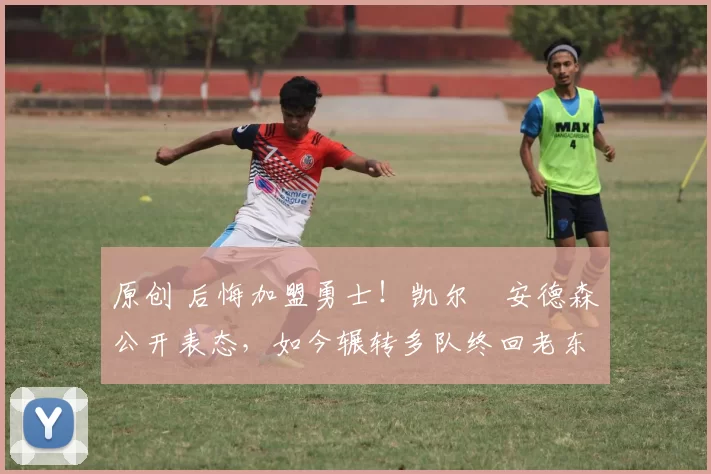 原创 后悔加盟勇士！凯尔・安德森公开表态，如今辗转多队终回老东家