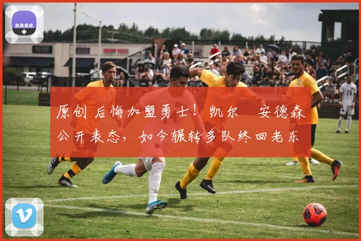 原创 后悔加盟勇士！凯尔・安德森公开表态，如今辗转多队终回老东家