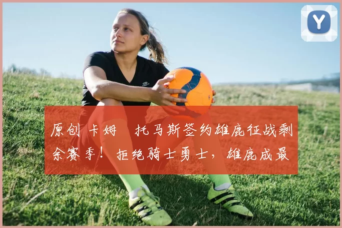 原创 卡姆・托马斯签约雄鹿征战剩余赛季！拒绝骑士勇士，雄鹿成最优选