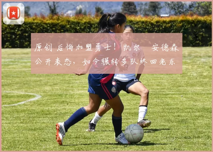 原创 后悔加盟勇士！凯尔・安德森公开表态，如今辗转多队终回老东家