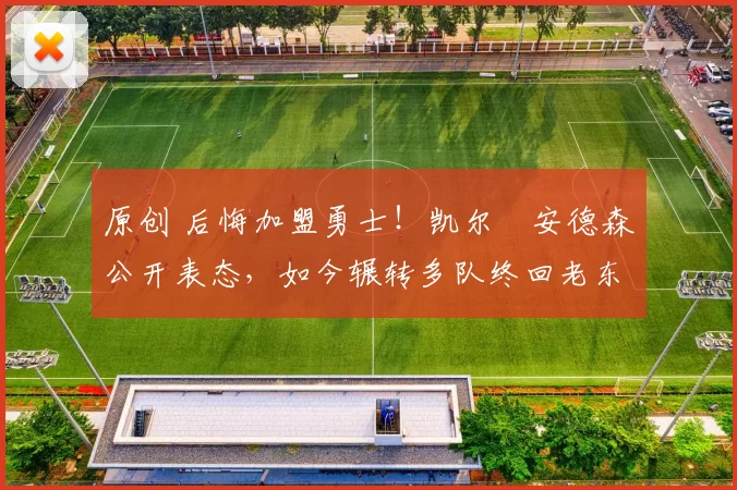 原创 后悔加盟勇士！凯尔・安德森公开表态，如今辗转多队终回老东家