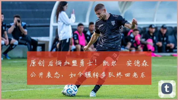 原创 后悔加盟勇士！凯尔・安德森公开表态，如今辗转多队终回老东家