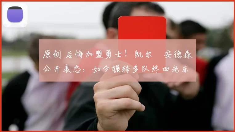 原创 后悔加盟勇士！凯尔・安德森公开表态，如今辗转多队终回老东家