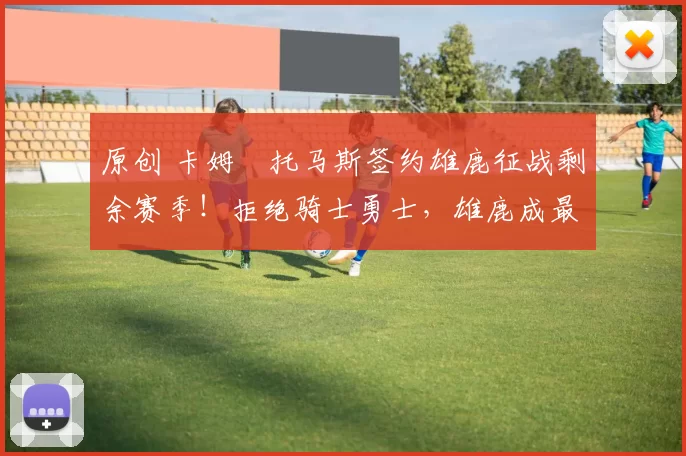 原创 卡姆・托马斯签约雄鹿征战剩余赛季！拒绝骑士勇士，雄鹿成最优选