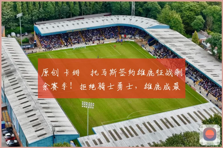 原创 卡姆・托马斯签约雄鹿征战剩余赛季！拒绝骑士勇士，雄鹿成最优选