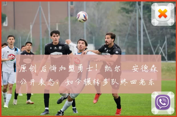 原创 后悔加盟勇士！凯尔・安德森公开表态，如今辗转多队终回老东家