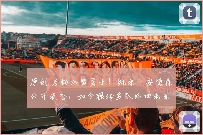 原创 后悔加盟勇士！凯尔・安德森公开表态，如今辗转多队终回老东家