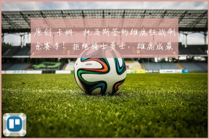 原创 卡姆・托马斯签约雄鹿征战剩余赛季！拒绝骑士勇士，雄鹿成最优选