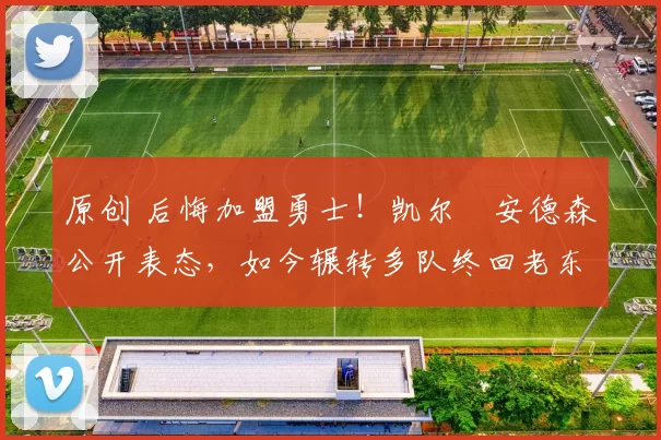 原创 后悔加盟勇士!凯尔・安德森公开表态,如今辗转多队终回老东家