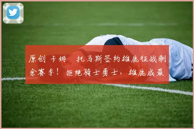 原创 卡姆・托马斯签约雄鹿征战剩余赛季!拒绝骑士勇士,雄鹿成最优选