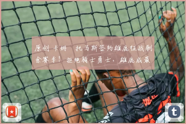 原创 卡姆・托马斯签约雄鹿征战剩余赛季!拒绝骑士勇士,雄鹿成最优选