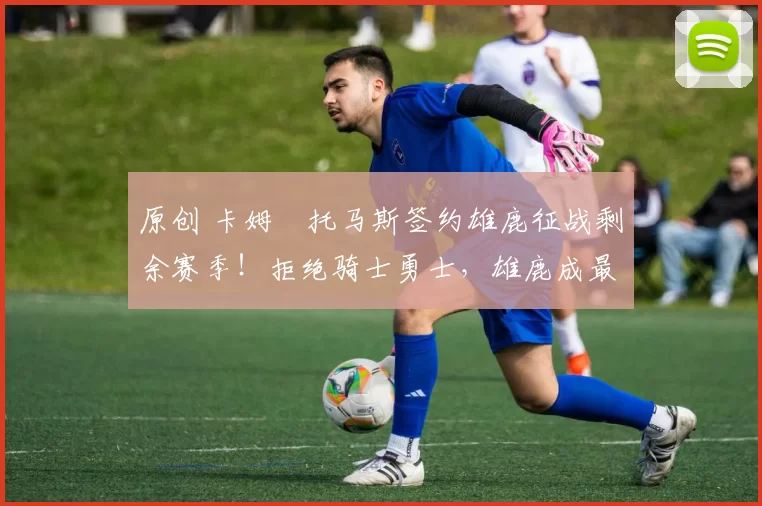 原创 卡姆・托马斯签约雄鹿征战剩余赛季！拒绝骑士勇士，雄鹿成最优选