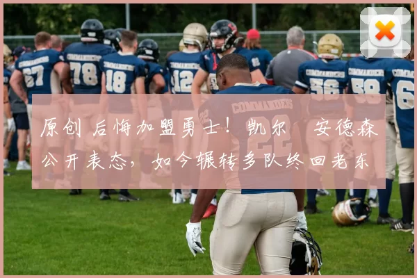 原创 后悔加盟勇士!凯尔・安德森公开表态,如今辗转多队终回老东家