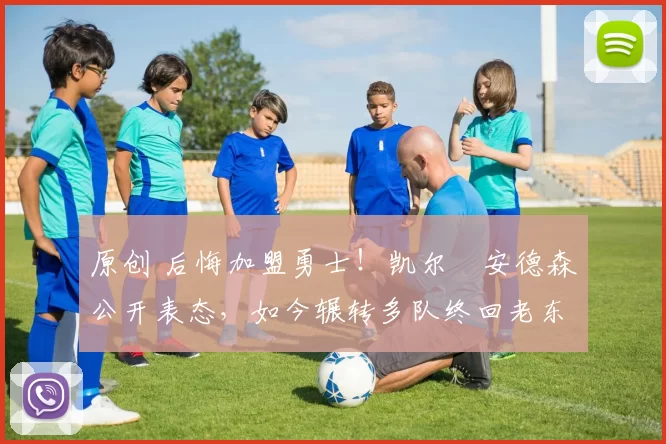 原创 后悔加盟勇士!凯尔・安德森公开表态,如今辗转多队终回老东家